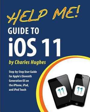 Help Me! Guide to IOS 11 de Charles Hughes