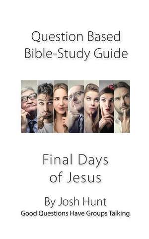 Question-Based Bible Study Guide -- The Final Days of Jesus de Josh Hunt