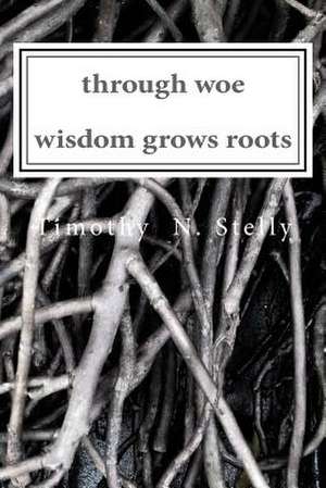 Through Woe, Wisdom Grows Roots de Stelly, Timothy