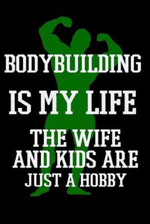 Bodybuilding Is My Life the Wife and Kids Are Just a Hobby de Dartan Creations