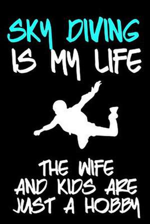 Sky Diving Is My Life the Wife and Kids Are Just a Hobby de Dartan Creations