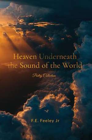 Heaven Underneath the Sound of the World de F. E. Feeley Jr