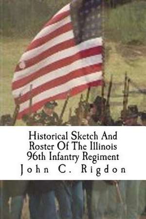 Historical Sketch and Roster of the Illinois 96th Infantry Regiment de John C. Rigdon