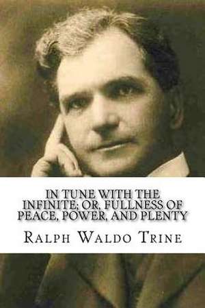 In Tune with the Infinite; Or, Fullness of Peace, Power, and Plenty de Ralph Waldo Trine