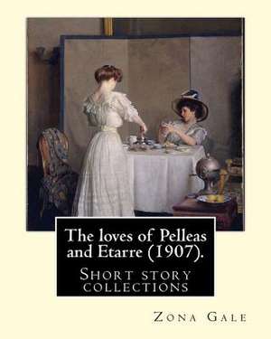 The Loves of Pelleas and Etarre (1907). by de Zona Gale