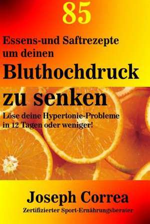 85 Essens-Und Saftrezepte Um Deinen Bluthochdruck Zu Senken de Correa (Zertifizierter Sport-Ernahrungs