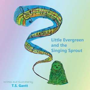 Little Evergreen and the Singing Sprout de Gantt, T. S.