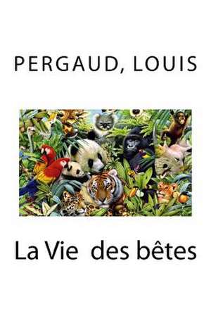 La Vie Des Betes de Louis, Pergaud