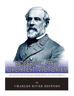 Robert E. Lee's Greatest Victories de Charles River Editors