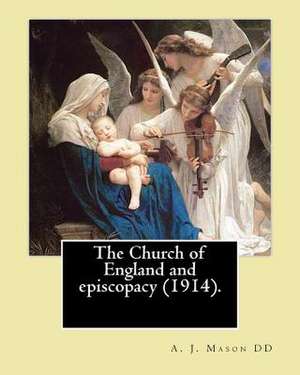 The Church of England and Episcopacy (1914). by de DD, A. J. Mason