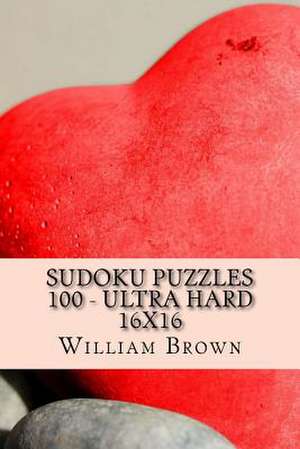 Sudoku Puzzles 100 - Ultra Hard 16x16 de William Brown