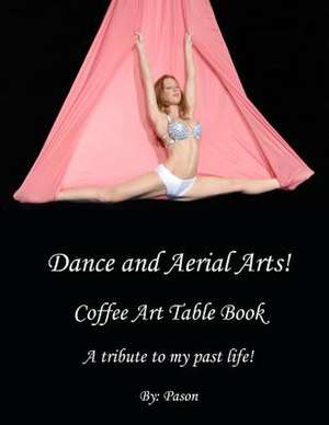 Dance and Aerial Arts! Coffee Art Table Book. a Tribute to My Past Life! de Pason