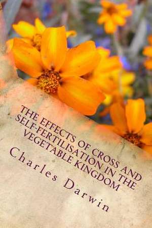 The Effects of Cross and Self-Fertilisation in the Vegetable Kingdom de Charles Darwin