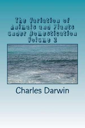 The Variation of Animals and Plants Under Domestication Volume 2 de Charles Darwin