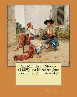 Six Months in Mexico (1889) by de Elizabeth Jane Cochrane