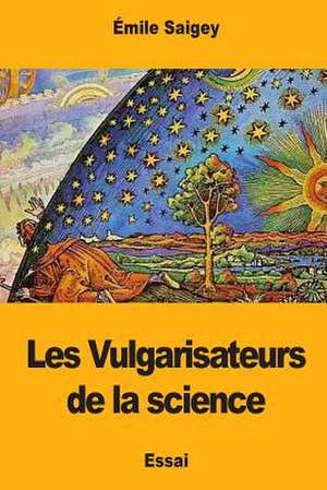 Les Vulgarisateurs de la Science de Emile Saigey