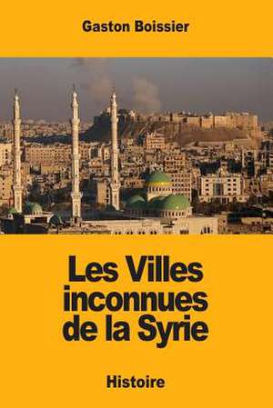 Les Villes Inconnues de la Syrie de Gaston Boissier