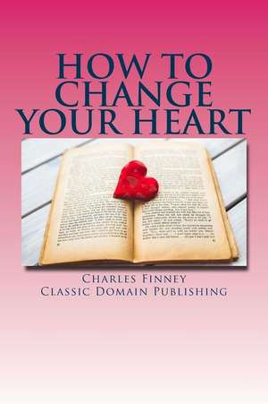 How to Change Your Heart de Charles Finney