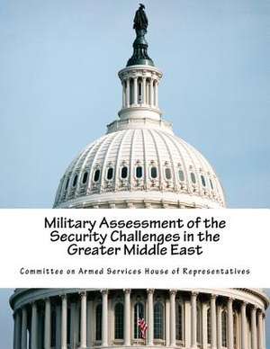 Military Assessment of the Security Challenges in the Greater Middle East de Committee on Armed Services House of Rep