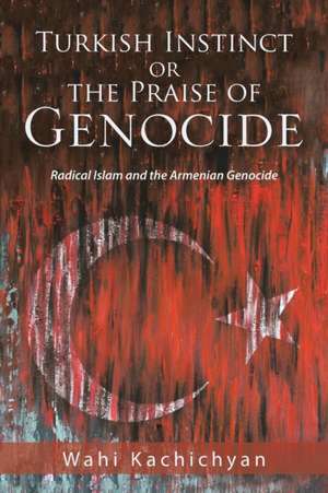 Turkish Instinct or the Praise of Genocide de Wahi Kachichyan