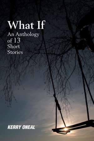 What If-An Anthology of 13 Short Stories de Kerry Oneal