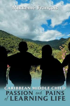 Caribbean Middle Child Passion and Pains of Learning Life de Mikkemé François