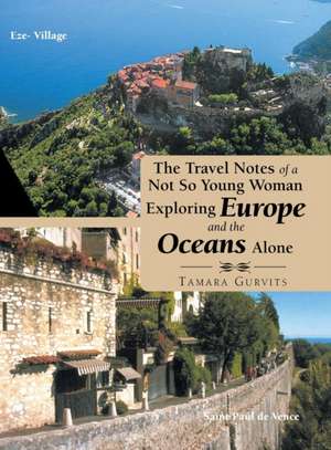 The Travel Notes of a Not so Young Woman Exploring Europe and the Oceans Alone de Tamara Gurvits