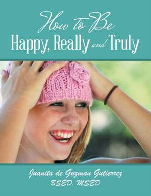 How to Be Happy, Really and Truly de Juanita De Guzman Gutierrez Bsed Msed