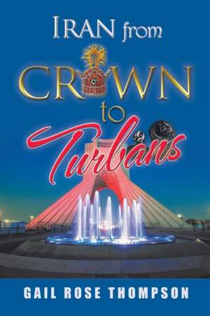 Iran from Crown to Turbans de Gail Rose Thompson