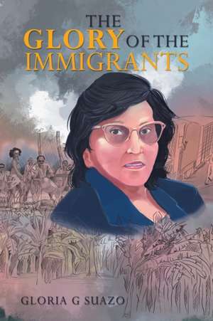 The Glory of the Immigrants de Gloria G. Suazo