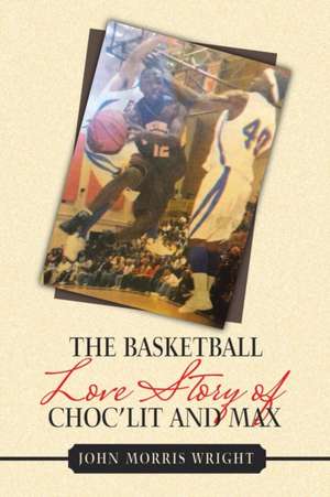 The Basketball Love Story of Choc'Lit and Max de John Morris Wright