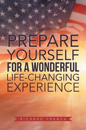 Prepare Yourself for a Wonderful Life-Changing Experience de Richard Franza