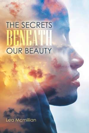 The Secrets Beneath Our Beauty de Lea Mcmillian