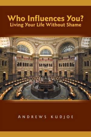 Who Influences You? Living Your Life Without Shame de Andrews Kudjoe