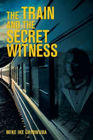 The Train and the Secret Witness de Mike Ike Chinwuba