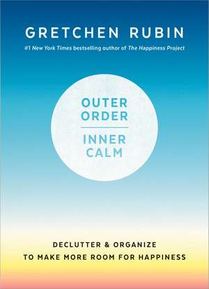 Outer Order, Inner Calm: Declutter and Organize to Make More Room for Happiness de Gretchen Rubin