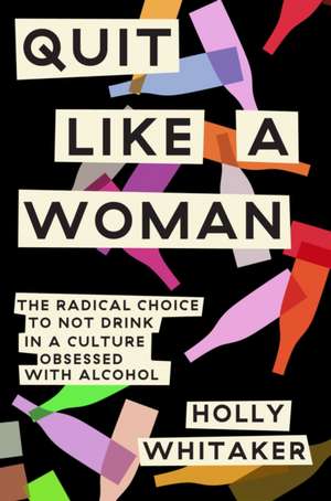 Quit Like a Woman: The Radical Choice to Not Drink in a Culture Obsessed with Alcohol de Holly Whitaker