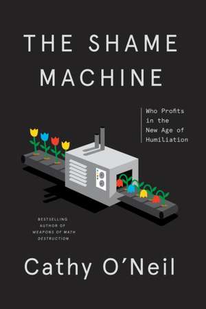 The Shame Machine: Who Profits in the New Age of Humiliation de Cathy O'Neil