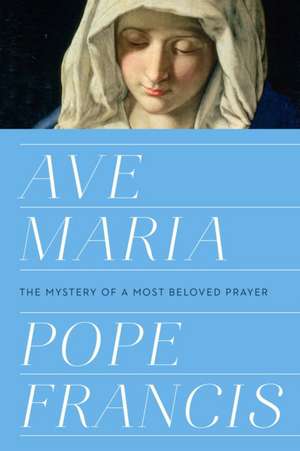 Ave Maria: The Mystery of a Most Beloved Prayer de Pope Francis