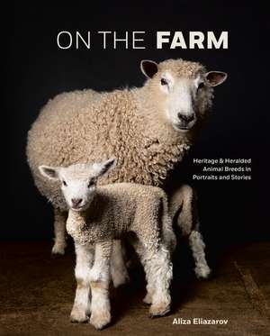 On the Farm: Heritage and Heralded Animal Breeds in Portraits and Stories de Aliza Eliazarov