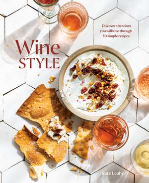 Wine Style: Discover the Wines You Will Love Through 50 Simple Recipes de Kate Leahy