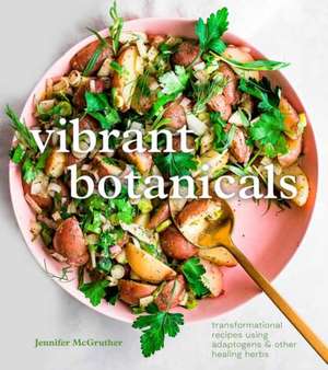 Vibrant Botanicals: Transformational Recipes Using Adaptogens & Other Healing Herbs [A Cookbook] de Jennifer Mcgruther