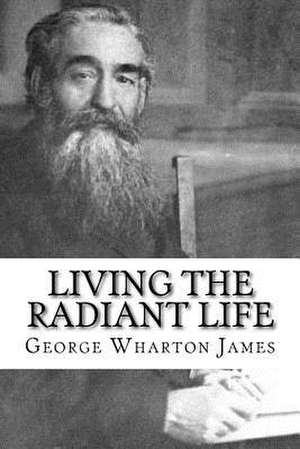 Living the Radiant Life de George Wharton James