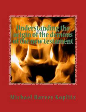 Understanding the Origin of the Demons of the New Testament de Koplitz, Dr Michael Harvey