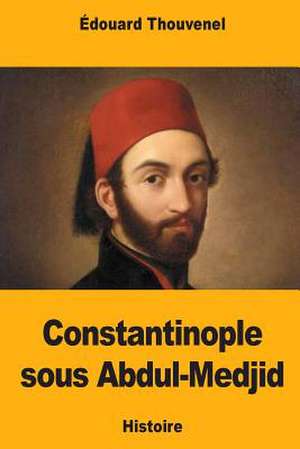 Constantinople Sous Abdul-Medjid de Thouvenel, Edouard