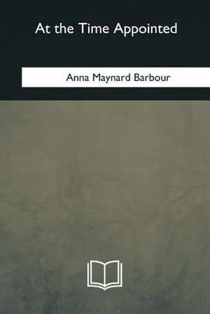 At the Time Appointed de Anna Maynard Barbour