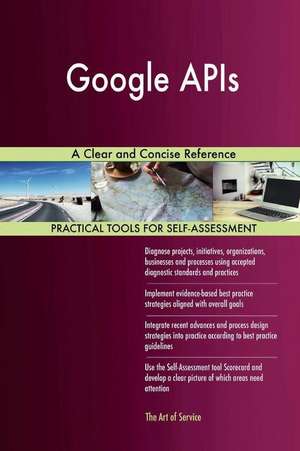 Google APIs a Clear and Concise Reference de Blokdyk, Gerardus