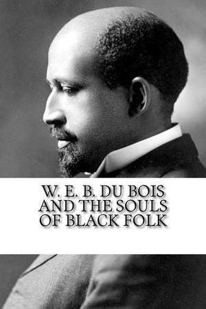 W. E. B. Du Bois and the Souls of Black Folk de W. E. B. DuBois