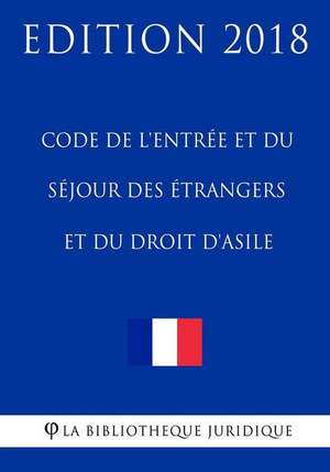 Code de L'Entree Et Du Sejour Des Etrangers Et Du Droit D'Asile de La Bibliotheque Juridique