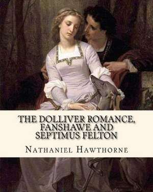 The Dolliver Romance, Fanshawe, and Septimus Felton by de Nathaniel Hawthorne